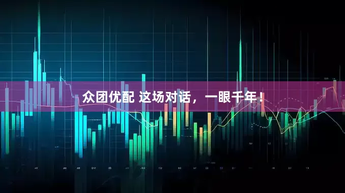 众团优配 这场对话，一眼千年！