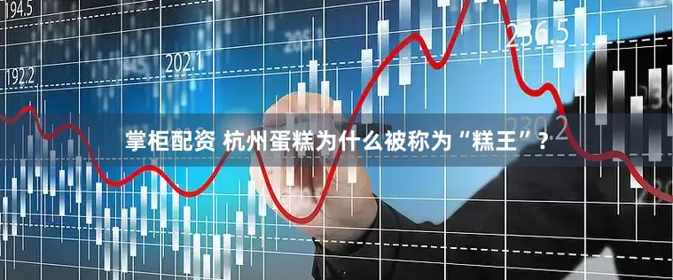 掌柜配资 杭州蛋糕为什么被称为“糕王”？