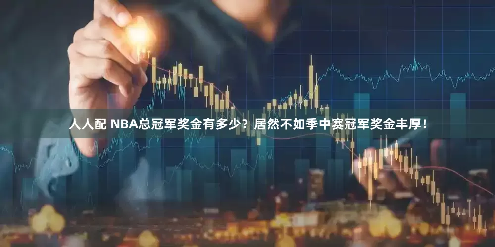 人人配 NBA总冠军奖金有多少？居然不如季中赛冠军奖金丰厚！