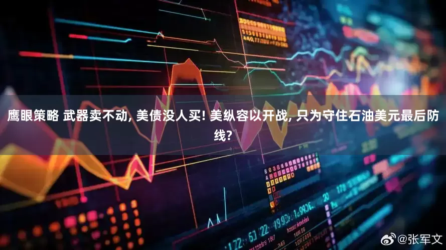 鹰眼策略 武器卖不动, 美债没人买! 美纵容以开战, 只为守住石油美元最后防线?