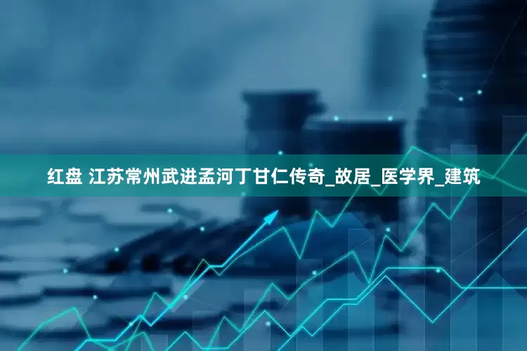 红盘 江苏常州武进孟河丁甘仁传奇_故居_医学界_建筑