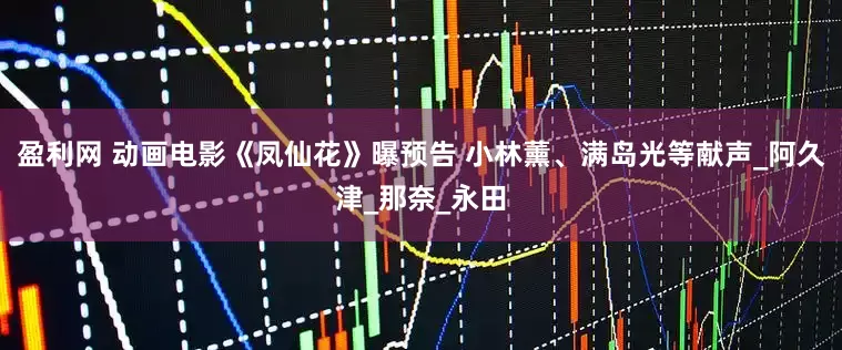 盈利网 动画电影《凤仙花》曝预告 小林薰、满岛光等献声_阿久津_那奈_永田