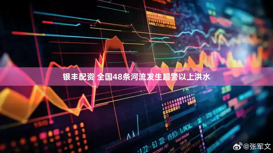 银丰配资 全国48条河流发生超警以上洪水