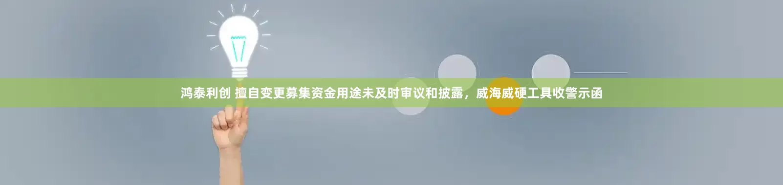鸿泰利创 擅自变更募集资金用途未及时审议和披露，威海威硬工具收警示函