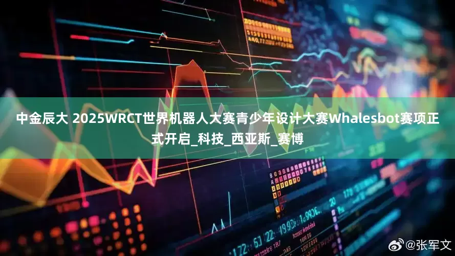 中金辰大 2025WRCT世界机器人大赛青少年设计大赛Whalesbot赛项正式开启_科技_西亚斯_赛博