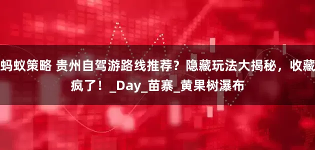 蚂蚁策略 贵州自驾游路线推荐？隐藏玩法大揭秘，收藏疯了！_Day_苗寨_黄果树瀑布