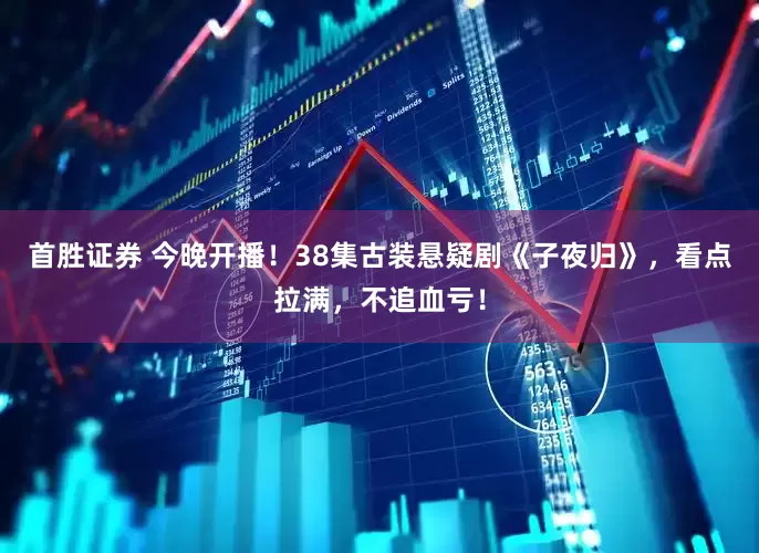 首胜证券 今晚开播！38集古装悬疑剧《子夜归》，看点拉满，不追血亏！