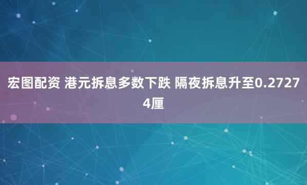 宏图配资 港元拆息多数下跌 隔夜拆息升至0.27274厘