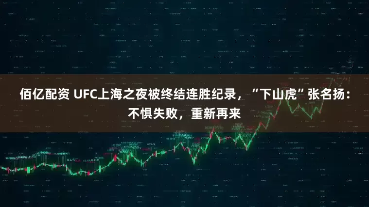 佰亿配资 UFC上海之夜被终结连胜纪录，“下山虎”张名扬：不惧失败，重新再来