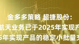 金多多策略 超捷股份：公司商业航天业务已于2025年实现产品的稳定小批量交付
