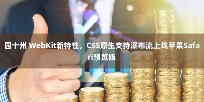 园十州 WebKit新特性，CSS原生支持瀑布流上线苹果Safari预览版