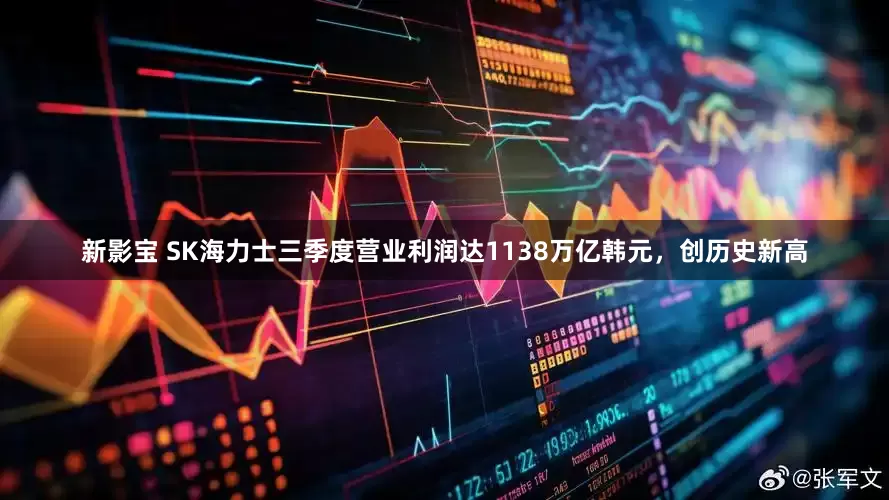 新影宝 SK海力士三季度营业利润达1138万亿韩元，创历史新高